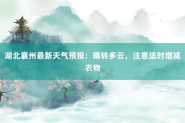 湖北襄州最新天气预报：晴转多云，注意适时增减衣物