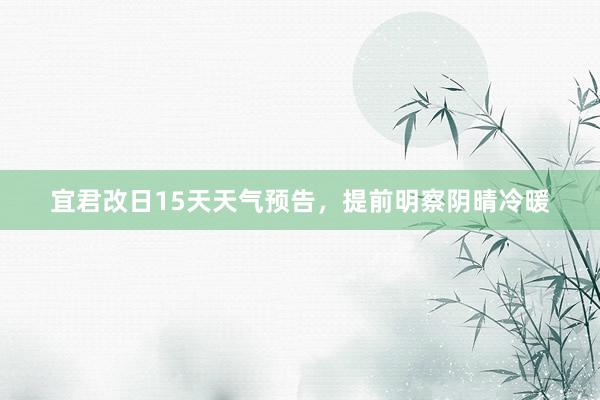 宜君改日15天天气预告，提前明察阴晴冷暖