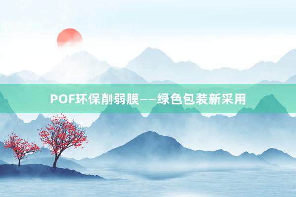 POF环保削弱膜——绿色包装新采用