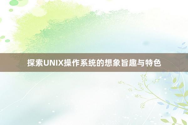 探索UNIX操作系统的想象旨趣与特色