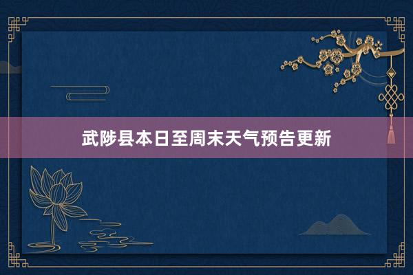 武陟县本日至周末天气预告更新