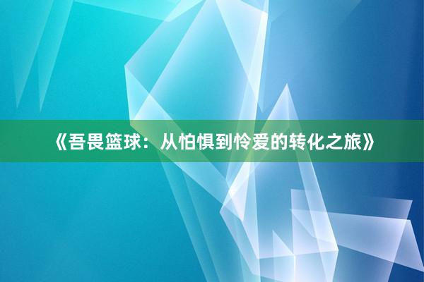 《吾畏篮球：从怕惧到怜爱的转化之旅》