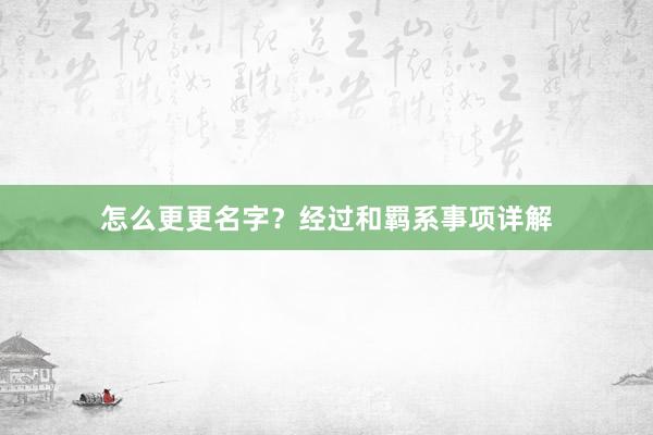 怎么更更名字？经过和羁系事项详解